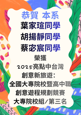 恭賀 本系葉家瑄、胡揚靜、蔡宓宸同學榮獲2025亮點中台灣‧創意新旅遊：全國大專院校暨高中職創意遊程規劃競賽大專組第三名