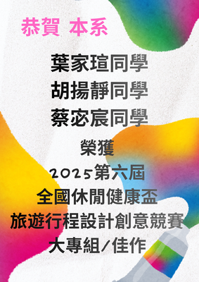 恭賀 本系葉家瑄、胡揚靜、蔡宓宸同學榮獲第六屆全國休閒健康盃旅遊行程設計創意競賽大專組佳作